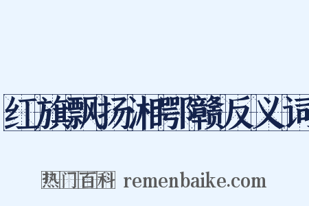 红旗飘扬湘鄂赣反义词是什么意思的图片